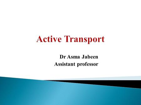 Dr Asma Jabeen Assistant professor.  Define active transport and describe its general mechanism.  Identify the types of active transport(primary and.