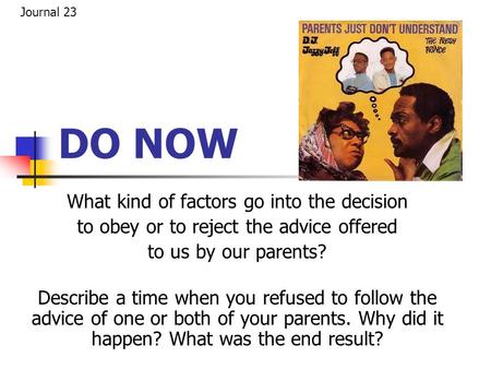 DO NOW What kind of factors go into the decision to obey or to reject the advice offered to us by our parents? Describe a time when you refused to follow.
