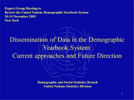 1 Dissemination of Data in the Demographic Yearbook System: Current approaches and Future Direction Expert Group Meeting to Review the United Nations Demographic.