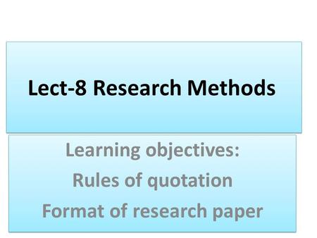 Lect-8 Research Methods Learning objectives: Rules of quotation Format of research paper Learning objectives: Rules of quotation Format of research paper.