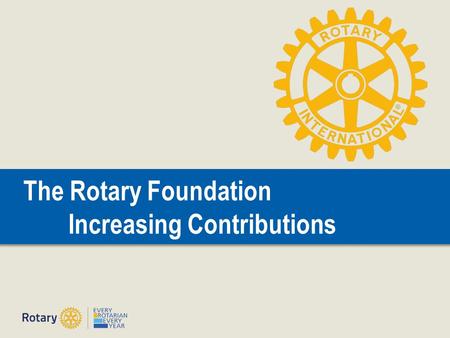 The Rotary Foundation Increasing Contributions. Doing Good in the World | 2 The Rotary Foundation Reference Guide PolioPlus Rotary Peace Fellowships Grants.