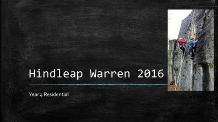 Hindleap Warren 2016 Year 4 Residential. Aims of the Meeting ▪ To give you information about staffing ▪ Accommodation ▪ Travel ▪ Activities ▪ Health and.