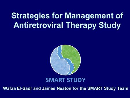 Strategies for Management of Antiretroviral Therapy Study Wafaa El-Sadr and James Neaton for the SMART Study Team.