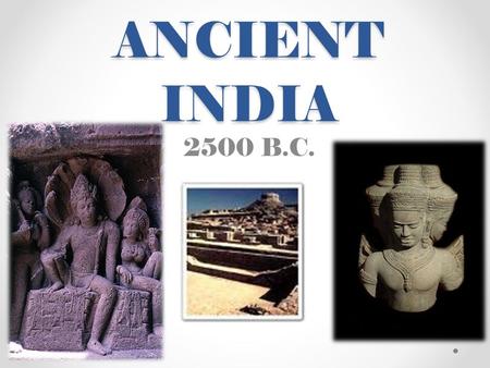 ANCIENT INDIA 2500 B.C.. What You Need To Know About Ancient India The river system and the physical setting The Indus Valley The Aryan invasions Hinduism.