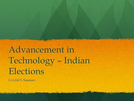 Advancement in Technology – Indian Elections Crystal S. Jimenez.