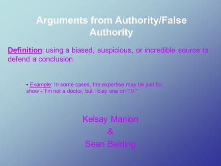 Arguments from Authority/False Authority Kelsay Manion & Sean Belding Example: In some cases, the expertise may be just for show -I'm not a doctor, but.