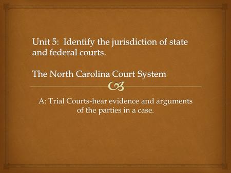 A: Trial Courts-hear evidence and arguments of the parties in a case.