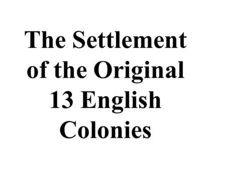 The Settlement of the Original 13 English Colonies.