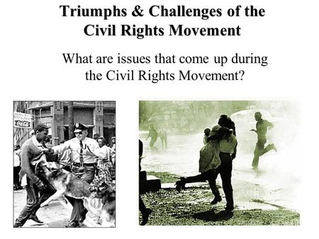 Triumphs & Challenges of the Civil Rights Movement What are issues that come up during the Civil Rights Movement?