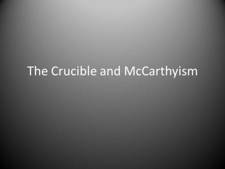The Crucible and McCarthyism. McCarthyism– Communist Witch Hunt Throughout the 1940s and 1950s, America was overwhelmed with concerns about the threat.