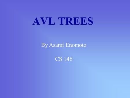 AVL TREES By Asami Enomoto CS 146 AVL Tree is… named after Adelson-Velskii and Landis the first dynamically balanced trees to be propose Binary search.