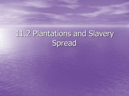 11.2 Plantations and Slavery Spread. Goal: Learning Target Understand how the invention of the Cotton Gin and the demand for cotton caused Slavery to.