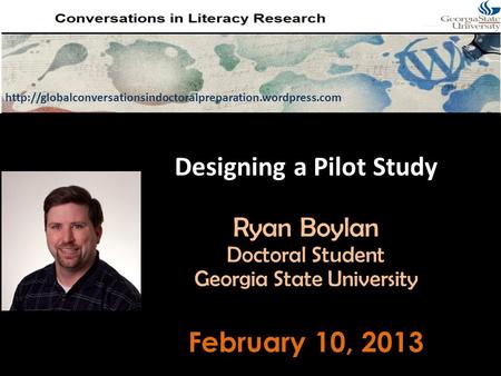 Designing a Pilot Study Ryan Boylan Doctoral Student Georgia State University February 10, 2013