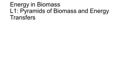 Energy in Biomass L1: Pyramids of Biomass and Energy Transfers.