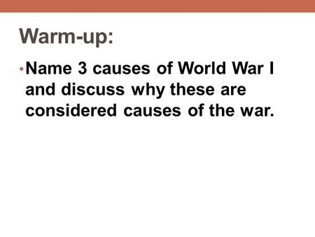 Warm-up: Name 3 causes of World War I and discuss why these are considered causes of the war.