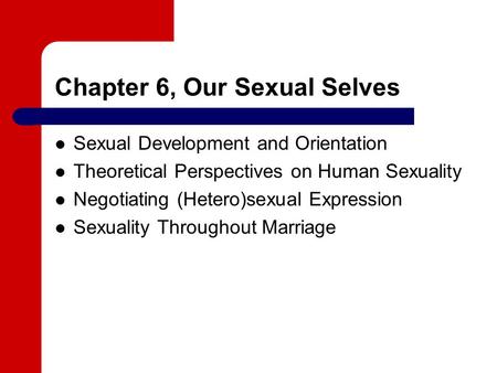 Chapter 6, Our Sexual Selves Sexual Development and Orientation Theoretical Perspectives on Human Sexuality Negotiating (Hetero)sexual Expression Sexuality.