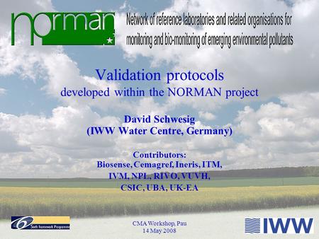 CMA Workshop, Pau 14 May 2008 Validation protocols developed within the NORMAN project David Schwesig (IWW Water Centre, Germany) Contributors: Biosense,
