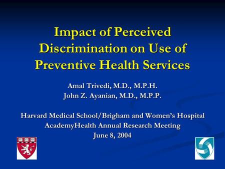 Impact of Perceived Discrimination on Use of Preventive Health Services Amal Trivedi, M.D., M.P.H. John Z. Ayanian, M.D., M.P.P. Harvard Medical School/Brigham.