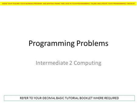 Programming Problems Intermediate 2 Computing SHOW YOUR TEACHER YOUR WORKING PROGRAM AND WRITING FRAME THEN SAVE IN YOUR PROGRAMMING FOLDER AND UPDATE.