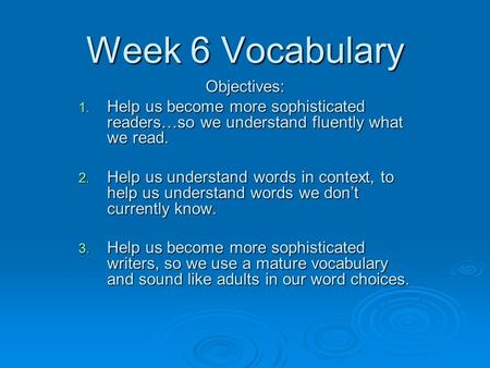 Week 6 Vocabulary Objectives: 1. Help us become more sophisticated readers…so we understand fluently what we read. 2. Help us understand words in context,