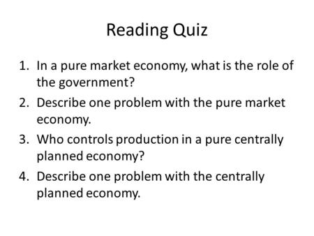 Reading Quiz In a pure market economy, what is the role of the government? Describe one problem with the pure market economy. Who controls production in.