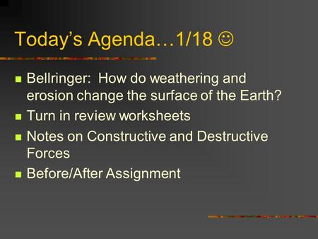 Today’s Agenda…1/18 Bellringer: How do weathering and erosion change the surface of the Earth? Turn in review worksheets Notes on Constructive and Destructive.