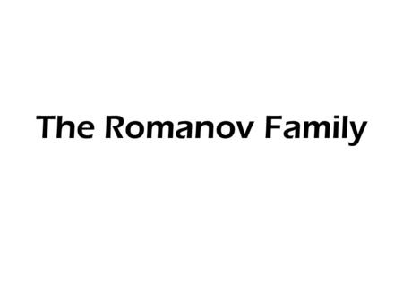 The Romanov Family. Nicholas II 1868-1918 Alexei 1904-1918 Olga 1895-1918 Maria 1899-1918 Tatiana 1897-1918 Alexandra 1872-1918 Anastasia 1901-1918.