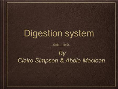 Digestion system Digestion system By By Claire Simpson & Abbie Maclean By By Claire Simpson & Abbie Maclean.