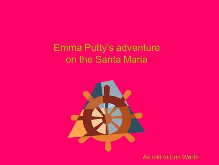 Emma Putty’s adventure on the Santa Maria As told to Erin Warth.