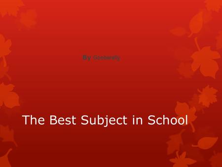 The Best Subject in School By Gooberelly. What is the best subject in school? This my story about what is the best subject in school Math is the best.