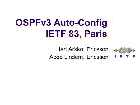 OSPFv3 Auto-Config IETF 83, Paris Jari Arkko, Ericsson Acee Lindem, Ericsson.