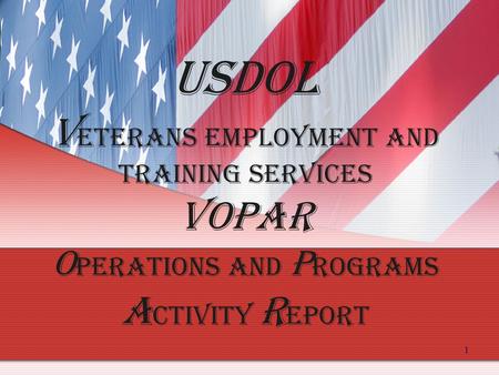 1 USDOL V eterans Employment and Training Services VOPAR O perations and P rograms A ctivity R eport.