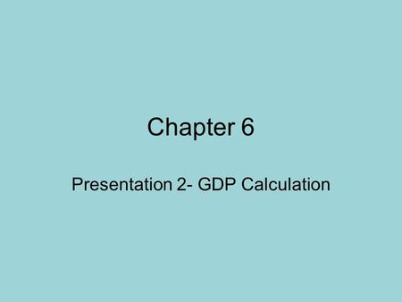 Chapter 6 Presentation 2- GDP Calculation. Two Ways of Calculating GDP 1. The Expenditures Approach- looks at all of the money spent buying a product.
