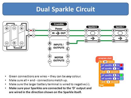 Dual Sparkle Circuit Green connections are wires – they can be any colour. Make sure all + and - connections match up. Make sure the larger battery terminal.