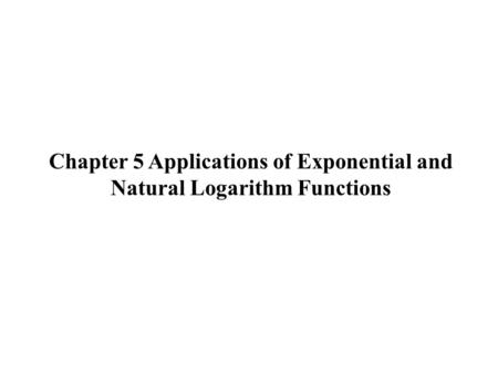 Chapter 5 Applications of Exponential and Natural Logarithm Functions.