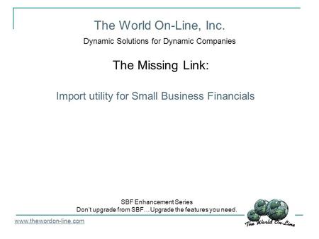 The World On-Line, Inc. Dynamic Solutions for Dynamic Companies The Missing Link: www.thewordon-line.com SBF Enhancement Series Don’t upgrade from SBF…Upgrade.