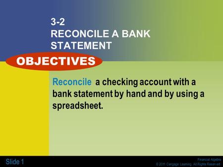 Financial Algebra © 2011 Cengage Learning. All Rights Reserved. Slide 1 3-2 RECONCILE A BANK STATEMENT Reconcile a checking account with a bank statement.