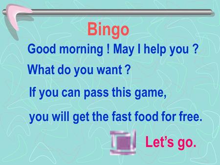 Bingo Let’s go. What do you want ? Good morning ! May I help you ? If you can pass this game, you will get the fast food for free.