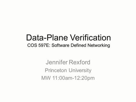Jennifer Rexford Princeton University MW 11:00am-12:20pm Data-Plane Verification COS 597E: Software Defined Networking.