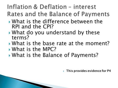  What is the difference between the RPI and the CPI?  What do you understand by these terms?  What is the base rate at the moment?  What is the MPC?