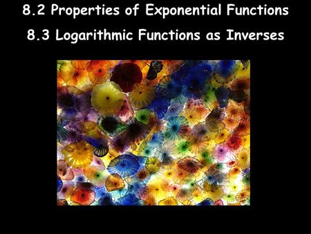 8.2 Properties of Exponential Functions 8.3 Logarithmic Functions as Inverses.