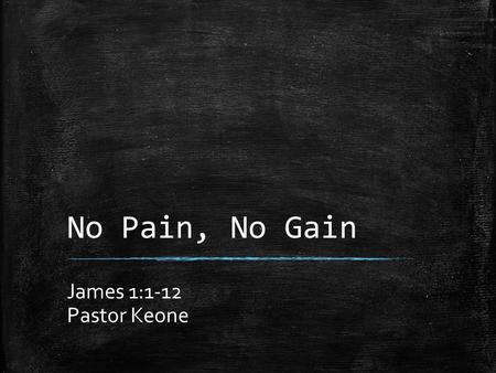 No Pain, No Gain James 1:1-12 Pastor Keone. James 1:1 1 James, a servant of God and of the Lord Jesus Christ, To the twelve tribes scattered among the.
