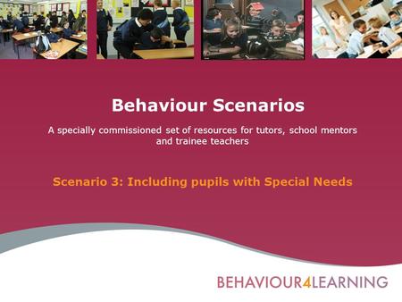 Behaviour Scenarios A specially commissioned set of resources for tutors, school mentors and trainee teachers Scenario 3: Including pupils with Special.
