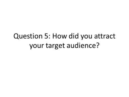 Question 5: How did you attract your target audience?