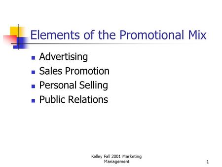 Kelley Fall 2001 Marketing Management1 Elements of the Promotional Mix Advertising Sales Promotion Personal Selling Public Relations.