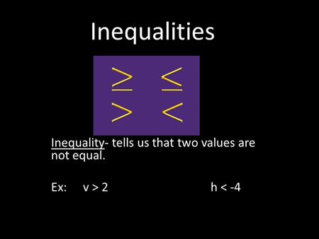 Inequalities Inequality- tells us that two values are not equal. Ex: v > 2h < -4.