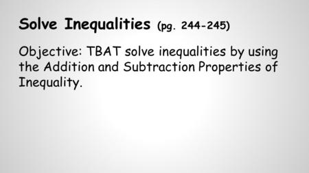 Solve Inequalities (pg. 244-245) Objective: TBAT solve inequalities by using the Addition and Subtraction Properties of Inequality.