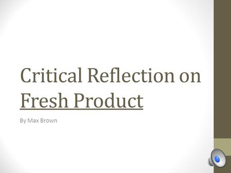 Critical Reflection on Fresh Product By Max Brown.