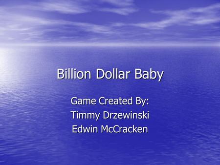 Billion Dollar Baby Game Created By: Timmy Drzewinski Edwin McCracken.