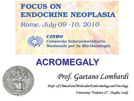 ACROMEGALY Prof. Gaetano Lombardi Prof. Gaetano Lombardi Dept. of Clinical and Molecular Endocrinology and Oncology University “Federico II”, Naples,